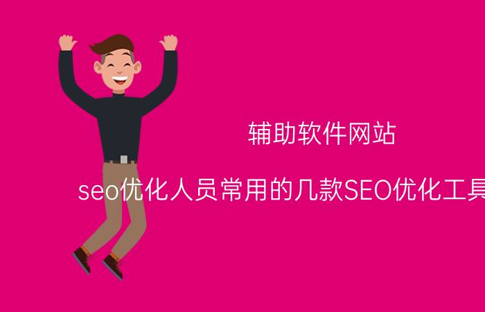 辅助软件网站 seo优化人员常用的几款SEO优化工具有哪些？